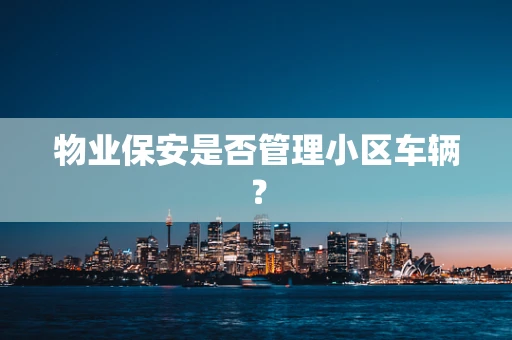 物业保安是否管理小区车辆？