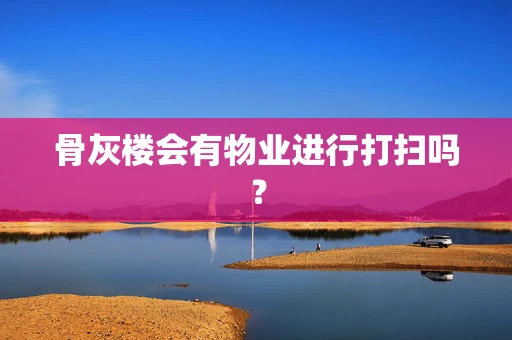 骨灰楼会有物业进行打扫吗？