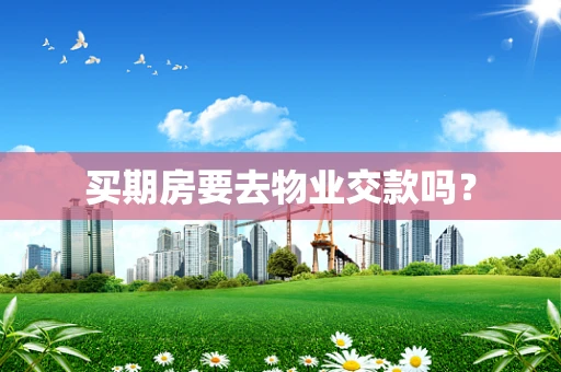 买期房要去物业交款吗？