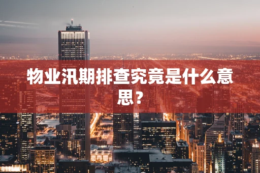 物业汛期排查究竟是什么意思？