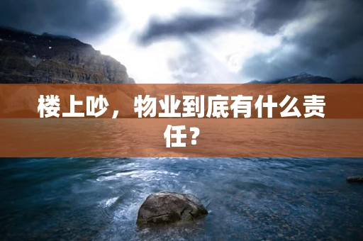 楼上吵，物业到底有什么责任？