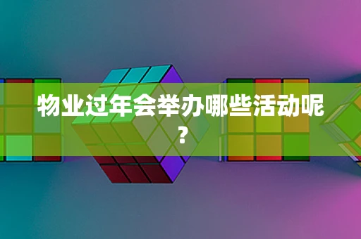 物业过年会举办哪些活动呢？