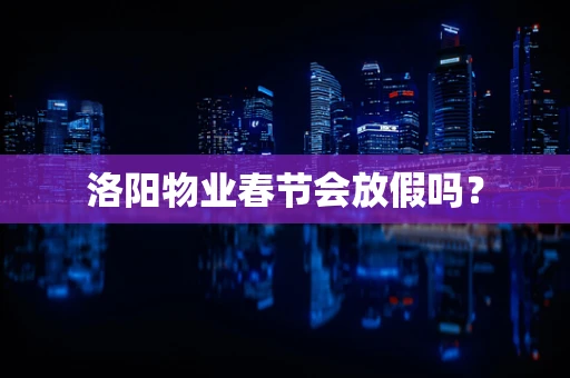 洛阳物业春节会放假吗？