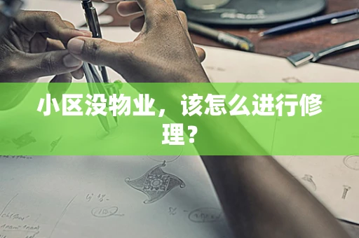 小区没物业，该怎么进行修理？