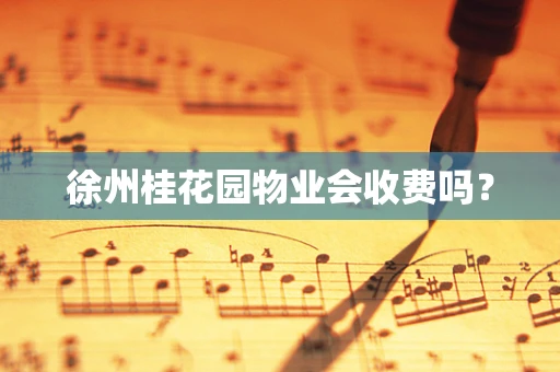 徐州桂花园物业会收费吗？