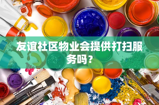 友谊社区物业会提供打扫服务吗？