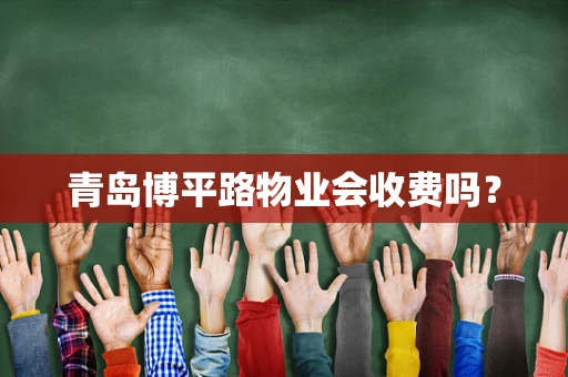 青岛博平路物业会收费吗？