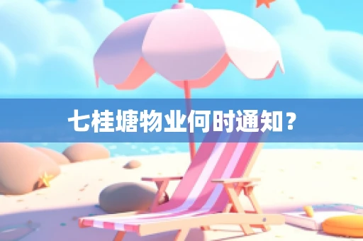 七桂塘物业何时通知？