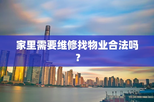 家里需要维修找物业合法吗？