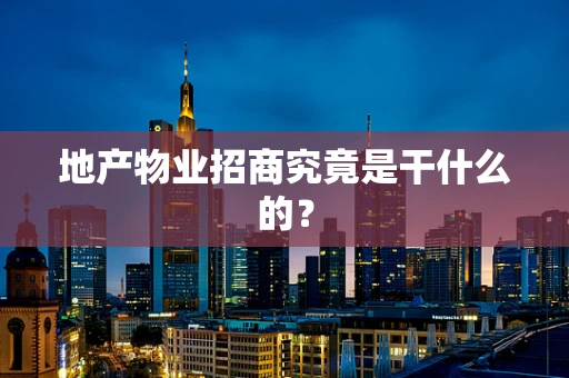 地产物业招商究竟是干什么的？
