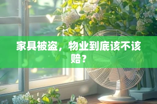 家具被盗，物业到底该不该赔？
