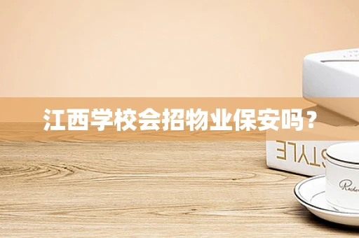 江西学校会招物业保安吗？