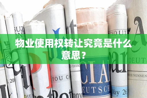 物业使用权转让究竟是什么意思？