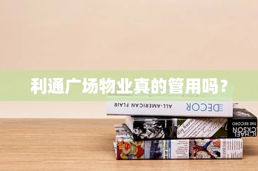 利通广场物业真的管用吗？