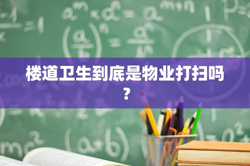 楼道卫生到底是物业打扫吗？