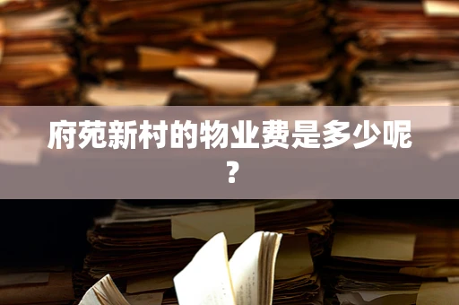 府苑新村的物业费是多少呢？