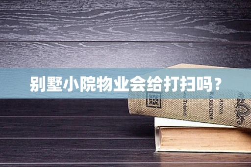 别墅小院物业会给打扫吗？