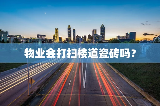 物业会打扫楼道瓷砖吗？