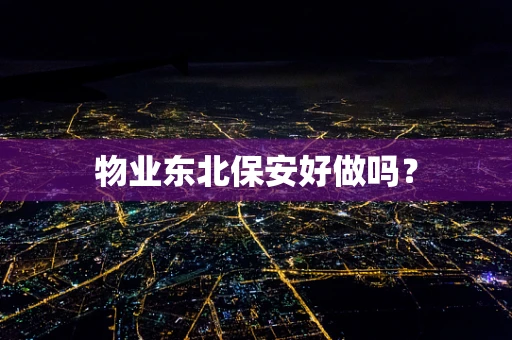 物业东北保安好做吗？