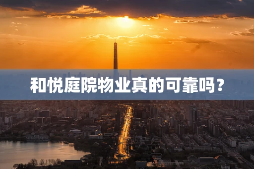 和悦庭院物业真的可靠吗？