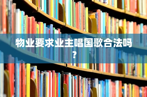 物业要求业主唱国歌合法吗？