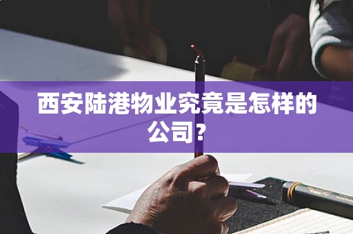 西安陆港物业究竟是怎样的公司？