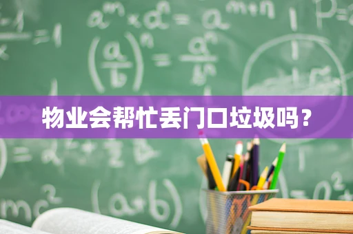 物业会帮忙丢门口垃圾吗？