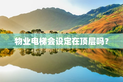 物业电梯会设定在顶层吗？