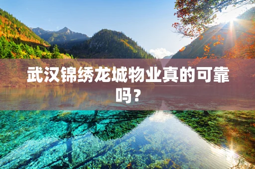 武汉锦绣龙城物业真的可靠吗？
