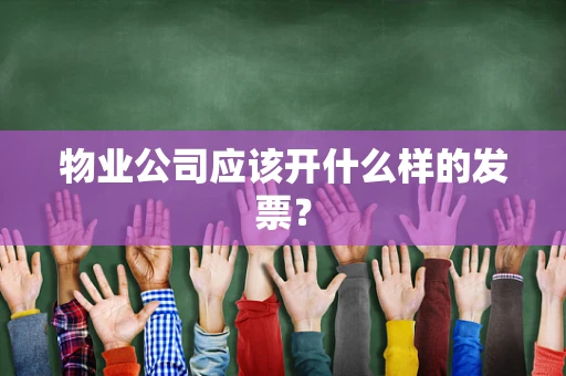 物业公司应该开什么样的发票？