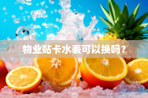 物业贴卡水表可以换吗？