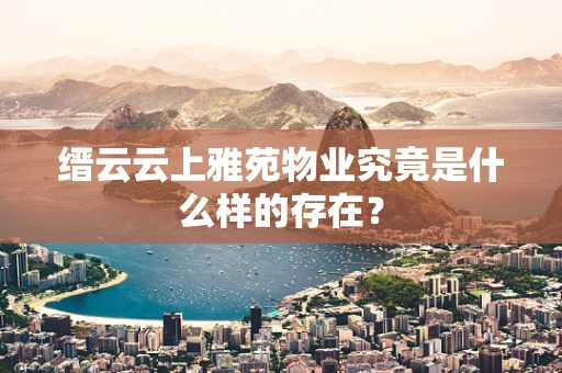 缙云云上雅苑物业究竟是什么样的存在？