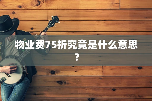 物业费75折究竟是什么意思？