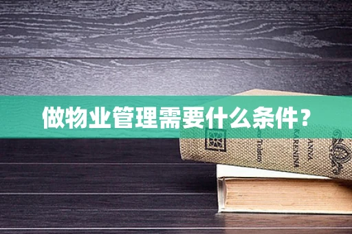 做物业管理需要什么条件？