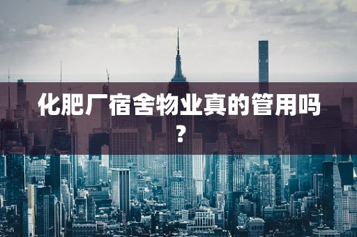 化肥厂宿舍物业真的管用吗？