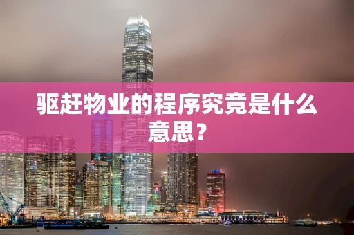 驱赶物业的程序究竟是什么意思？