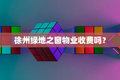 徐州绿地之窗物业收费吗？
