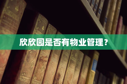 欣欣园是否有物业管理？