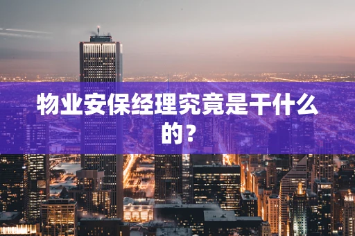 物业安保经理究竟是干什么的？