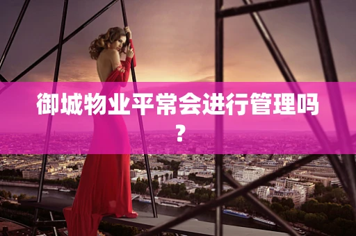 御城物业平常会进行管理吗？