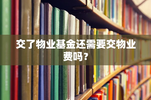交了物业基金还需要交物业费吗？