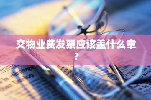 交物业费发票应该盖什么章？