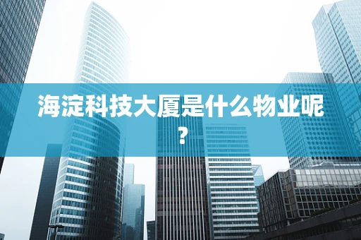 海淀科技大厦是什么物业呢？
