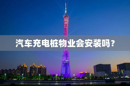 汽车充电桩物业会安装吗？