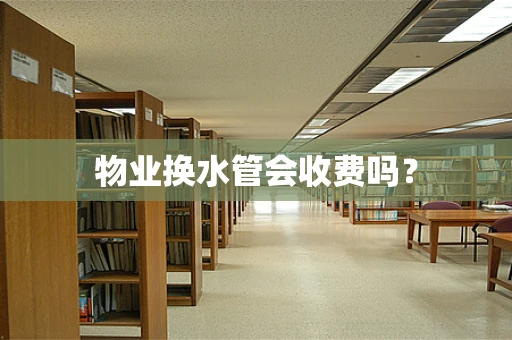 物业换水管会收费吗？