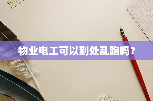 物业电工可以到处乱跑吗？