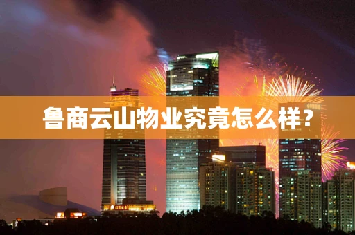 鲁商云山物业究竟怎么样？