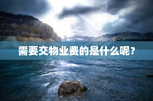 需要交物业费的是什么呢？