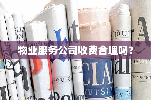 物业服务公司收费合理吗？