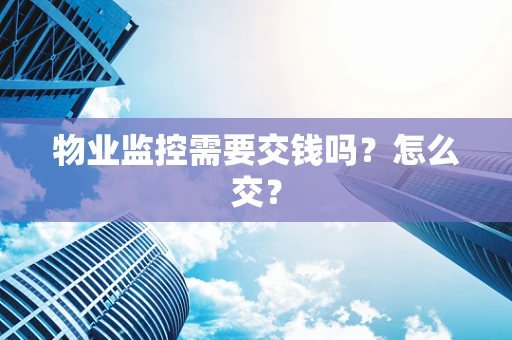 物业监控需要交钱吗？怎么交？